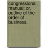 Congressional Manual; Or, Outline of the Order of Business. door Joel Barlow Sutherland