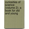 Curiosities of Science (Volume 2); A Book for Old and Young door John Timbs