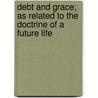 Debt And Grace; As Related To The Doctrine Of A Future Life door Charles Frederic Hudson