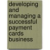 Developing And Managing A Successful Payment Cards Business door Samee Zafar