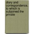 Diary and Correspondence, to Which Is Subjoined the Private