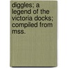 Diggles; A Legend of the Victoria Docks; Compiled from Mss. by Thomas Gray