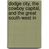 Dodge City, the Cowboy Capital, and the Great South-West in by Robert Marr Wright