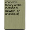 Economic Theory of the Location of Railways, an Analysis of by Arthur Mellen Wellington