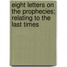 Eight Letters on the Prophecies; Relating to the Last Times door James Hatley Frere