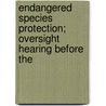 Endangered Species Protection; Oversight Hearing Before the by United States. Congress. Resources