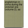 Englishman in China During the Victorian Era (Volume 2); As by Alexander Michie