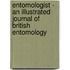 Entomologist - An Illustrated Journal Of British Entomology