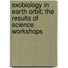 Exobiology in Earth Orbit; The Results of Science Workshops door Ames Research Center