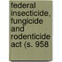 Federal Insecticide, Fungicide And Rodenticide Act (s. 958