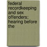 Federal Recordkeeping and Sex Offenders; Hearing Before the by United States. Crime