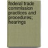 Federal Trade Commission Practices and Procedures; Hearings