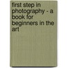 First Step In Photography - A Book For Beginners In The Art door Frederick Dundas Todd