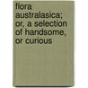 Flora Australasica; Or, a Selection of Handsome, or Curious door Robert Sweet