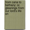 From Cana to Bethany; Or, Gleanings from Our Lord's Life on door Frederick Whitfield