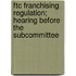 Ftc Franchising Regulation; Hearing Before the Subcommittee