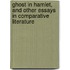 Ghost in Hamlet, and Other Essays in Comparative Literature