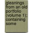 Gleanings from an Old Portfolio (Volume 1); Containing Some