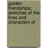 Golden Friendships; Sketches of the Lives and Characters of by F.L. Clarke