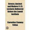 Greece, Ancient and Modern (1-2); Lectures Delivered Before by Cornelius Conway Felton
