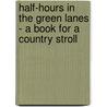Half-Hours in the Green Lanes - A Book for a Country Stroll by John Ellor Taylor