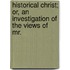 Historical Christ; Or, an Investigation of the Views of Mr.