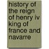 History Of The Reign Of Henry Iv King Of France And Navarre