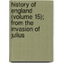 History of England (Volume 15); From the Invasion of Julius