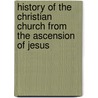 History of the Christian Church from the Ascension of Jesus door Edward Burton
