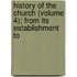 History of the Church (Volume 4); From Its Establishment to