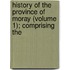 History of the Province of Moray (Volume 1); Comprising the