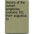 History of the Roman Emperors (Volume 10); From Augustus to