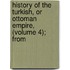 History of the Turkish, or Ottoman Empire, (Volume 4); From