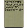 Holyoke Water Power Company (Volume 12); Petitioner V. City door Holyoke Water Power Company