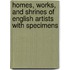 Homes, Works, and Shrines of English Artists with Specimens