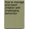 How To Manage And Teach Children With Challenging Behaviour door Veronica Birkett