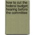 How to Cut the Federal Budget; Hearing Before the Committee