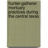 Hunter-Gatherer Mortuary Practices During the Central Texas by Leland C. Bement