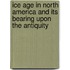 Ice Age in North America and Its Bearing Upon the Antiquity