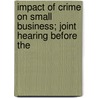 Impact of Crime on Small Business; Joint Hearing Before the by United States Congress Justice