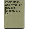 Inside Life In Wall Street; Or, How Great Fortunes Are Lost by William Worthington Fowler