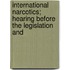 International Narcotics; Hearing Before the Legislation and