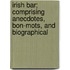 Irish Bar; Comprising Anecdotes, Bon-Mots, and Biographical