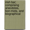 Irish Bar; Comprising Anecdotes, Bon-Mots, and Biographical door J. Roderick O'Flanagan