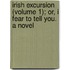 Irish Excursion (Volume 1); Or, I Fear to Tell You. a Novel