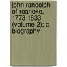 John Randolph of Roanoke, 1773-1833 (Volume 2); A Biography by William Cabell Bruce