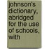 Johnson's Dictionary, Abridged for the Use of Schools, with