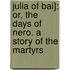 Julia of Bai]; Or, the Days of Nero. a Story of the Martyrs