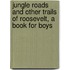 Jungle Roads and Other Trails of Roosevelt, a Book for Boys