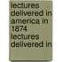 Lectures Delivered in America in 1874 Lectures Delivered in
